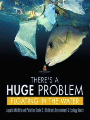 cover image of There's a Huge Problem Floating in the Water--Aquatic Wildlife and Pollution Grade 3--Children's Environment & Ecology Books